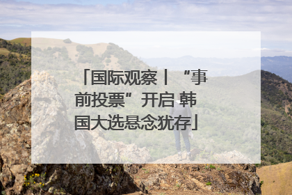 国际观察丨“事前投票”开启 韩国大选悬念犹存