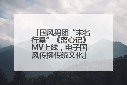 国风男团“未名行星”《离心记》MV上线，电子国风传播传统文化