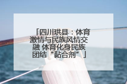 四川珙县：体育激情与民族风情交融 体育化身民族团结“黏合剂”