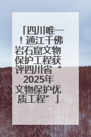 四川唯一！通江千佛岩石窟文物保护工程获评四川省“2025年文物保护优质工程”
