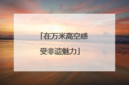在万米高空感受非遗魅力