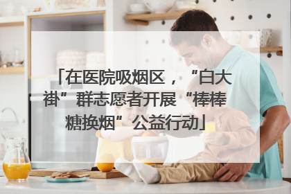 在医院吸烟区，“白大褂”群志愿者开展“棒棒糖换烟”公益行动