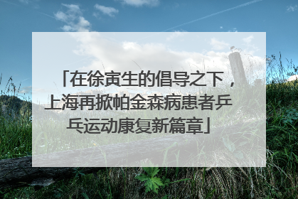 在徐寅生的倡导之下，上海再掀帕金森病患者乒乓运动康复新篇章