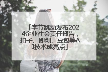 字节跳动发布2024企业社会责任报告，扣子、即创、豆包等AI技术成亮点