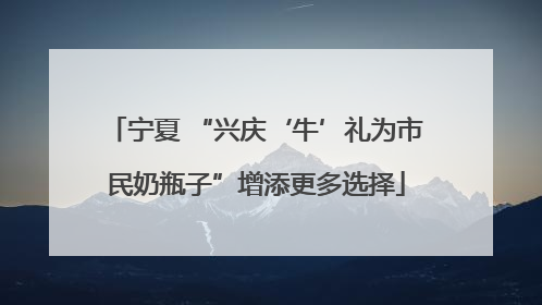 宁夏 “兴庆‘牛’礼为市民奶瓶子”增添更多选择