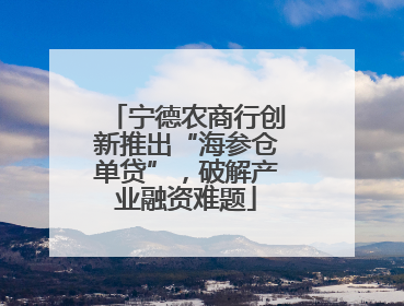 宁德农商行创新推出“海参仓单贷”，破解产业融资难题