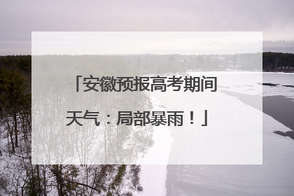 安徽预报高考期间天气：局部暴雨！