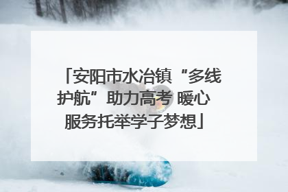 安阳市水冶镇“多线护航”助力高考 暖心服务托举学子梦想