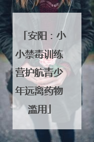 安阳：小小禁毒训练营护航青少年远离药物滥用