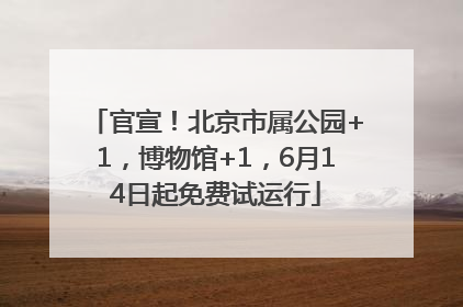 官宣！北京市属公园+1，博物馆+1，6月14日起免费试运行