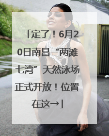 定了！6月20日南昌“两滩七湾”天然泳场正式开放！位置在这→