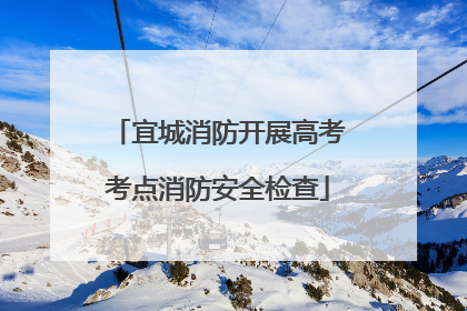 宜城消防开展高考考点消防安全检查