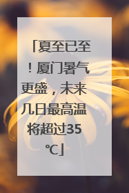 夏至已至！厦门暑气更盛，未来几日最高温将超过35℃