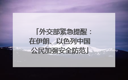 外交部紧急提醒：在伊朗、以色列中国公民加强安全防范