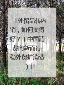 外贸品转内销，如何卖得好？（中国消费向新而行·稳外贸扩消费）