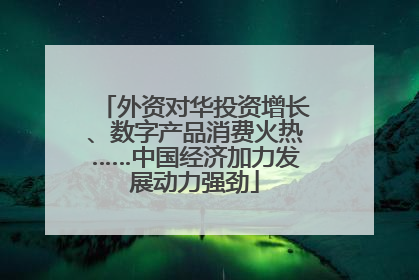 外资对华投资增长、数字产品消费火热……中国经济加力发展动力强劲