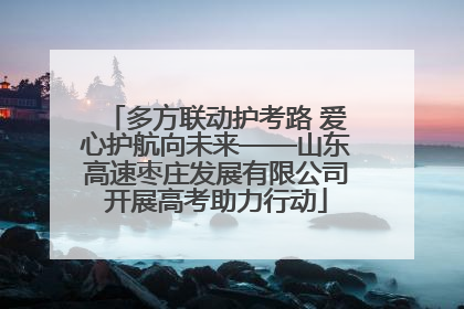 多方联动护考路 爱心护航向未来——山东高速枣庄发展有限公司开展高考助力行动