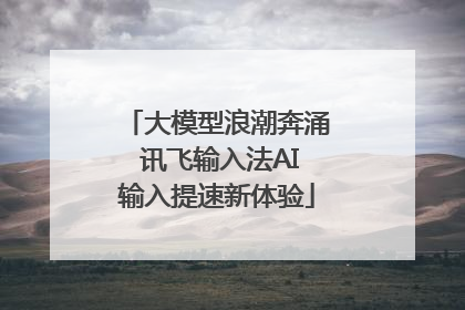 大模型浪潮奔涌 讯飞输入法AI输入提速新体验