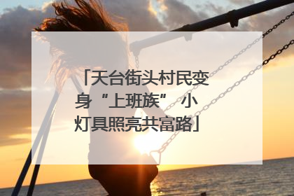 天台街头村民变身“上班族” 小灯具照亮共富路