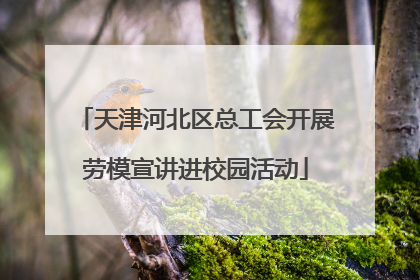 天津河北区总工会开展劳模宣讲进校园活动