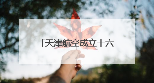 天津航空成立十六周年 助力重庆国际航空枢纽建设