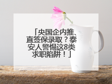 央国企内推、直签保录取？泰安人警惕这8类求职陷阱！