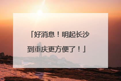 好消息！明起长沙到重庆更方便了！