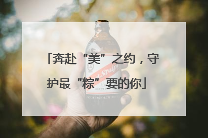 奔赴“美”之约，守护最“粽”要的你