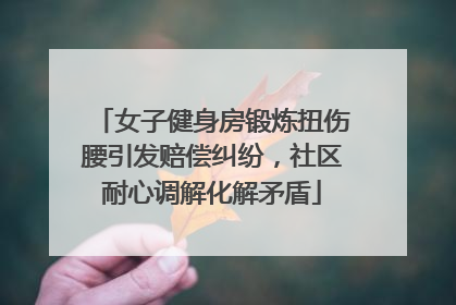 女子健身房锻炼扭伤腰引发赔偿纠纷，社区耐心调解化解矛盾