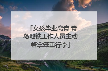 女孩毕业离青 青岛地铁工作人员主动帮拿笨重行李