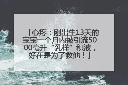 心疼：刚出生13天的宝宝一个月内被引流5000毫升“乳样”积液，好在是为了救他！