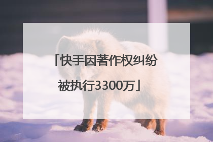 快手因著作权纠纷被执行3300万