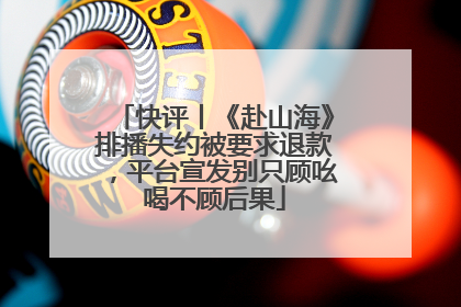 快评丨《赴山海》排播失约被要求退款，平台宣发别只顾吆喝不顾后果