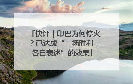 快评｜印巴为何停火？已达成“一场胜利，各自表述”的效果