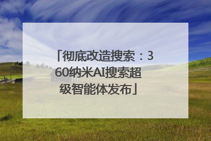 彻底改造搜索：360纳米AI搜索超级智能体发布