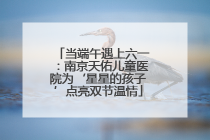 当端午遇上六一：南京天佑儿童医院为‘星星的孩子’点亮双节温情