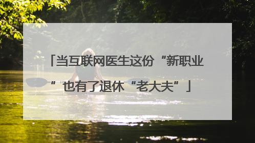 当互联网医生这份“新职业”也有了退休“老大夫”