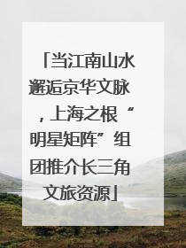 当江南山水邂逅京华文脉，上海之根“明星矩阵”组团推介长三角文旅资源