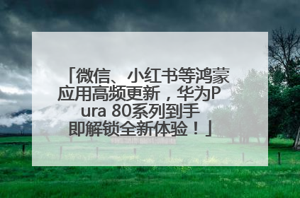 微信、小红书等鸿蒙应用高频更新，华为Pura 80系列到手即解锁全新体验！
