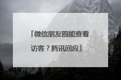 微信朋友圈能查看访客？腾讯回应