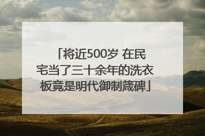 将近500岁 在民宅当了三十余年的洗衣板竟是明代御制箴碑