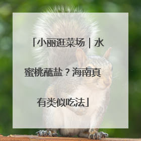 小丽逛菜场｜水蜜桃蘸盐？海南真有类似吃法