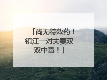 尚无特效药！镇江一对夫妻双双中毒！