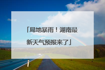 局地暴雨！湖南最新天气预报来了