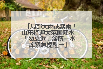 局部大雨或暴雨！山东将迎大范围降水！勿靠近，淄博一水库紧急提醒→