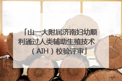 山一大附属济南妇幼顺利通过人类辅助生殖技术（AIH）校验评审
