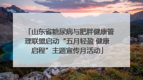 山东省糖尿病与肥胖健康管理联盟启动“五月轻盈 健康启程”主题宣传月活动
