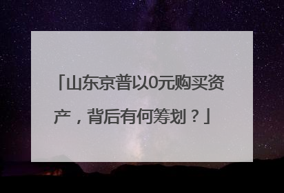 山东京普以0元购买资产，背后有何筹划？