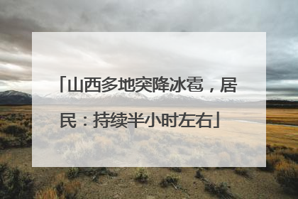 山西多地突降冰雹，居民：持续半小时左右