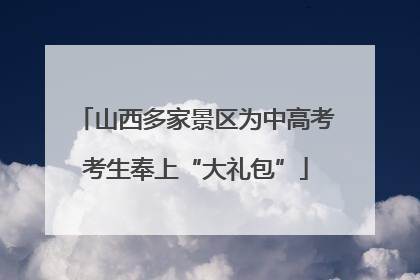 山西多家景区为中高考考生奉上“大礼包”